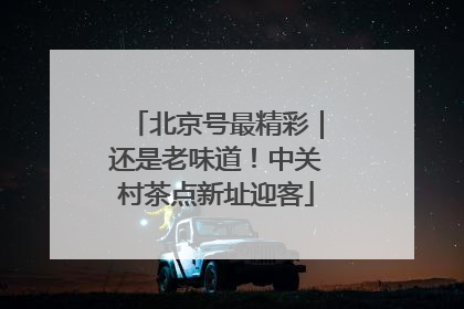 北京号最精彩｜还是老味道！中关村茶点新址迎客