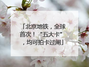 北京地铁，全球首次！“五大卡”，均可拍卡过闸