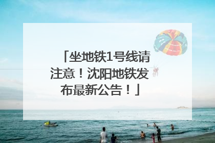 坐地铁1号线请注意！沈阳地铁发布最新公告！