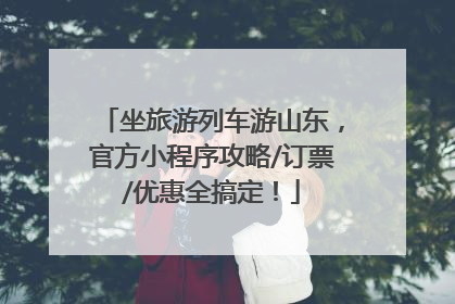 坐旅游列车游山东，官方小程序攻略/订票/优惠全搞定！