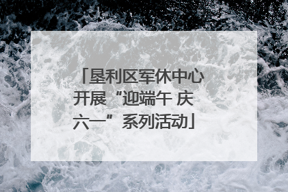 垦利区军休中心开展“迎端午 庆六一”系列活动