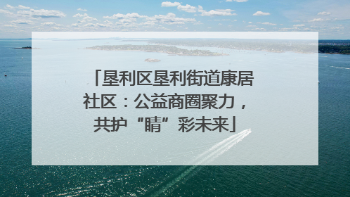 垦利区垦利街道康居社区：公益商圈聚力，共护“睛”彩未来