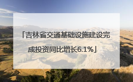 吉林省交通基础设施建设完成投资同比增长6.1%