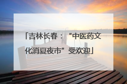 吉林长春：“中医药文化消夏夜市”受欢迎