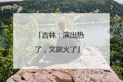 吉林：演出热了，文旅火了