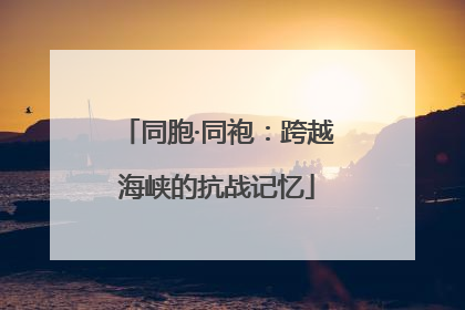 同胞·同袍：跨越海峡的抗战记忆