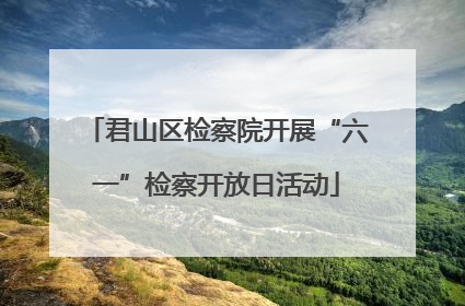 君山区检察院开展“六一”检察开放日活动