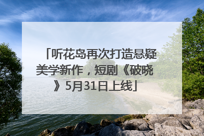 听花岛再次打造悬疑美学新作，短剧《破晓》5月31日上线