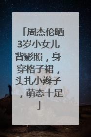周杰伦晒3岁小女儿背影照，身穿格子裙，头扎小辫子，萌态十足