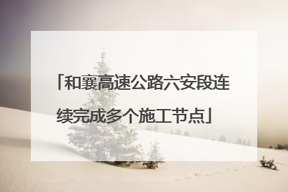 和襄高速公路六安段连续完成多个施工节点