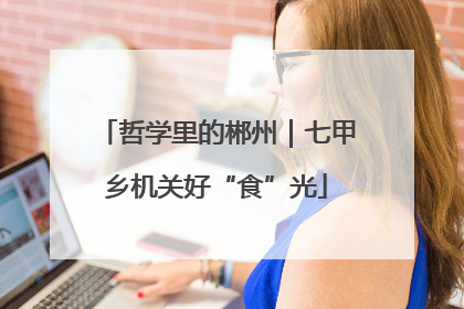 哲学里的郴州｜七甲乡机关好“食”光