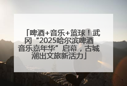 啤酒+音乐+篮球！武冈“2025哈尔滨啤酒音乐嘉年华”启幕，古城潮出文旅新活力