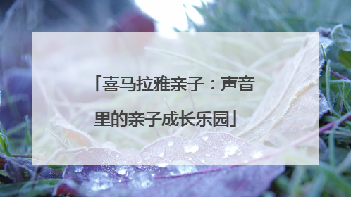 喜马拉雅亲子：声音里的亲子成长乐园