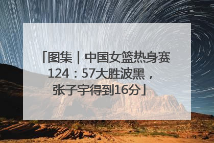 图集｜中国女篮热身赛124：57大胜波黑，张子宇得到16分
