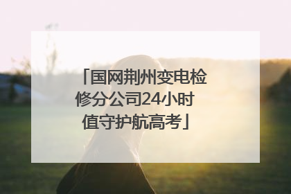 国网荆州变电检修分公司24小时值守护航高考