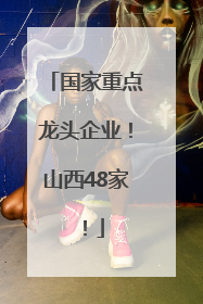国家重点龙头企业！山西48家！