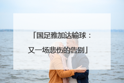 国足雅加达输球：又一场悲伤的告别