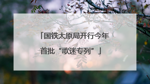 国铁太原局开行今年首批“歌迷专列”