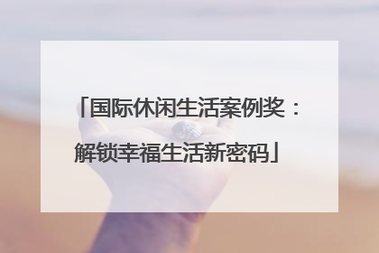 国际休闲生活案例奖：解锁幸福生活新密码