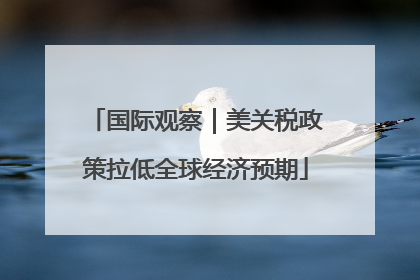 国际观察｜美关税政策拉低全球经济预期