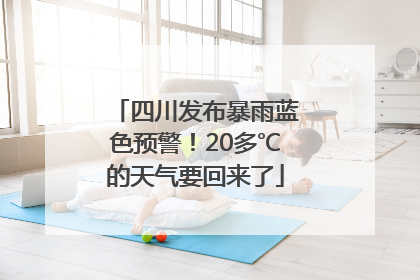 四川发布暴雨蓝色预警！20多℃的天气要回来了