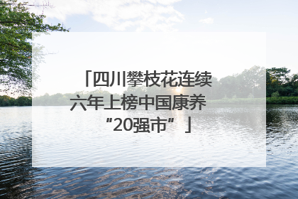 四川攀枝花连续六年上榜中国康养“20强市”