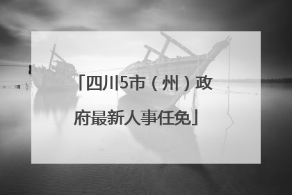 四川5市（州）政府最新人事任免