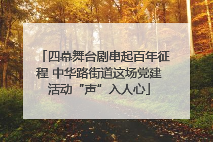 四幕舞台剧串起百年征程 中华路街道这场党建活动“声”入人心