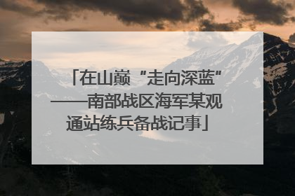 在山巅“走向深蓝”——南部战区海军某观通站练兵备战记事