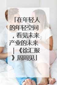 在年轻人的年轻空间，看见未来产业的未来｜《徐汇报》周周见