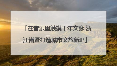 在音乐里触摸千年文脉 浙江诸暨打造城市文旅新IP