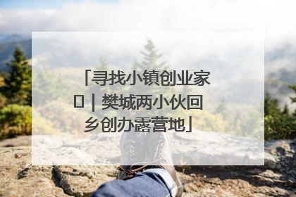 寻找小镇创业家㊳｜樊城两小伙回乡创办露营地