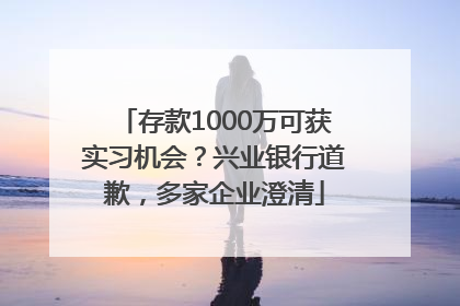 存款1000万可获实习机会？兴业银行道歉，多家企业澄清
