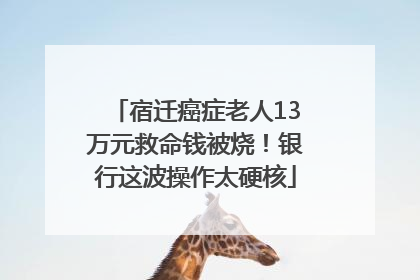 宿迁癌症老人13万元救命钱被烧！银行这波操作太硬核
