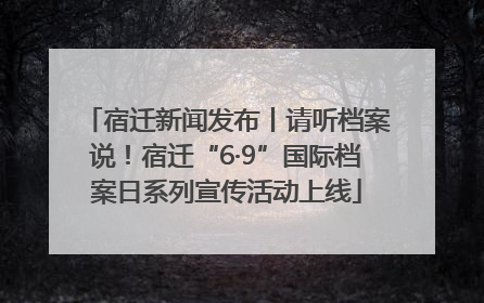 宿迁新闻发布丨请听档案说！宿迁“6·9”国际档案日系列宣传活动上线