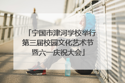 宁国市津河学校举行第三届校园文化艺术节暨六一庆祝大会