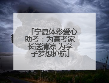 宁夏体彩爱心助考：为高考家长送清凉 为学子梦想护航