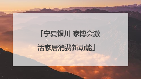 宁夏银川 家博会激活家居消费新动能