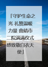 守护生命之光 礼赞温暖力量 曲靖市二院满满仪式感致敬白衣天使