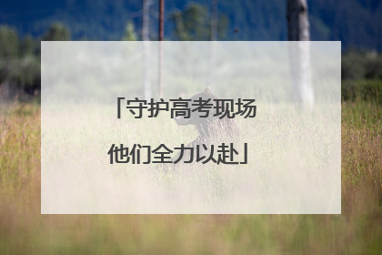 守护高考现场 他们全力以赴