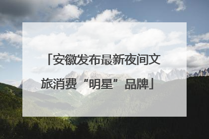 安徽发布最新夜间文旅消费“明星”品牌