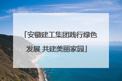 安徽建工集团践行绿色发展 共建美丽家园
