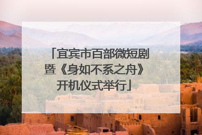 宜宾市百部微短剧暨《身如不系之舟》开机仪式举行