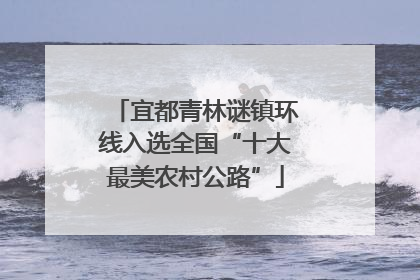 宜都青林谜镇环线入选全国“十大最美农村公路”