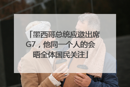 墨西哥总统应邀出席G7，他同一个人的会晤全体国民关注