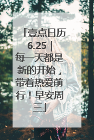 壹点日历6.25｜每一天都是新的开始，带着热爱前行！早安周三