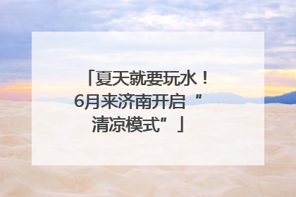 夏天就要玩水！6月来济南开启“清凉模式”
