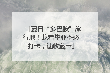 夏日“多巴胺”旅行地！龙岩毕业季必打卡，速收藏→