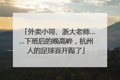 外卖小哥、浙大老师……下班后的晚高峰，杭州人的足球赛开踢了