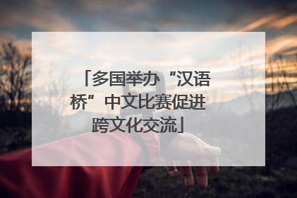多国举办“汉语桥”中文比赛促进跨文化交流